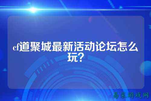 cf道聚城最新活动论坛怎么玩？