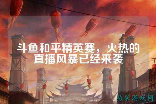 斗鱼和平精英赛，火热的直播风暴已经来袭