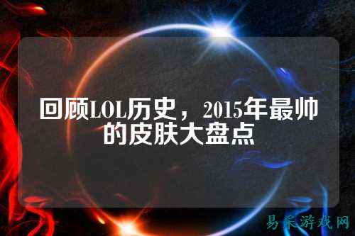 回顾LOL历史，2015年最帅的皮肤大盘点