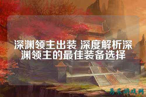 深渊领主出装 深度解析深渊领主的最佳装备选择