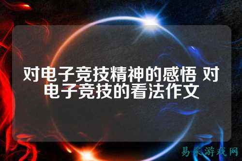 对电子竞技精神的感悟 对电子竞技的看法作文