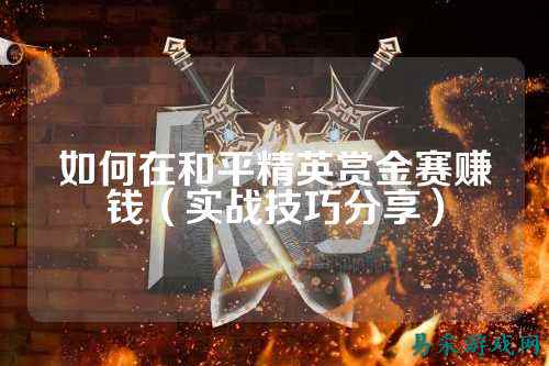 如何在和平精英赏金赛赚钱（实战技巧分享）