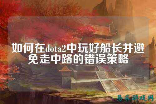如何在dota2中玩好船长并避免走中路的错误策略