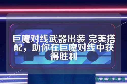 巨魔对线武器出装 完美搭配，助你在巨魔对线中获得胜利