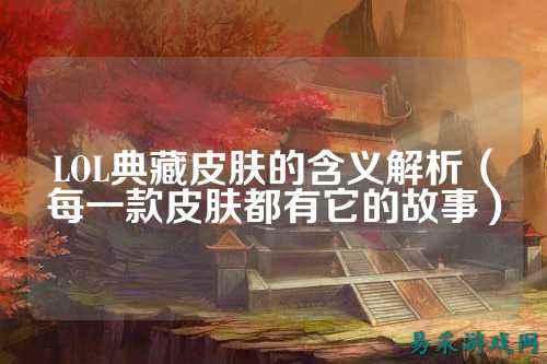 LOL典藏皮肤的含义解析（每一款皮肤都有它的故事）