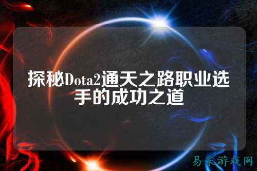 探秘Dota2通天之路职业选手的成功之道