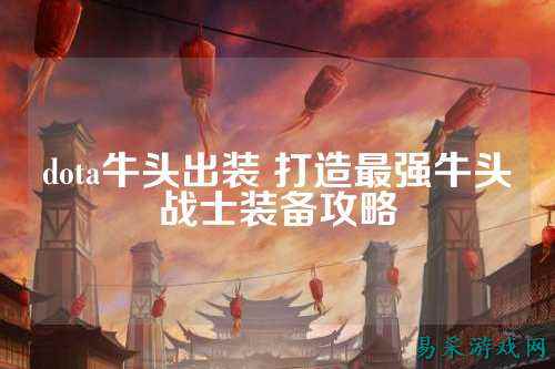 dota牛头出装 打造最强牛头战士装备攻略