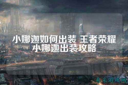 小娜迦如何出装 王者荣耀小娜迦出装攻略
