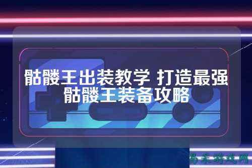 骷髅王出装教学 打造最强骷髅王装备攻略
