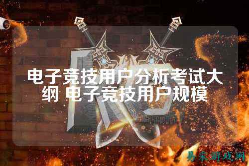 电子竞技用户分析考试大纲 电子竞技用户规模