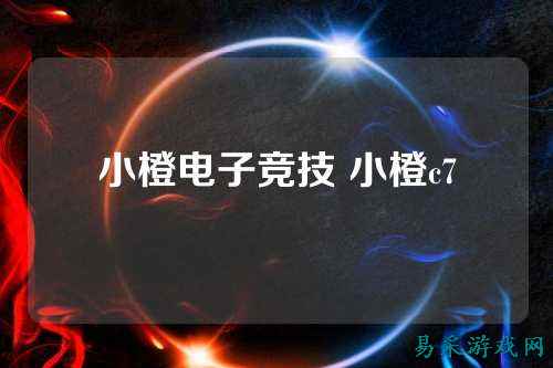 小橙电子竞技 小橙c7