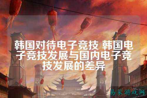 韩国对待电子竞技 韩国电子竞技发展与国内电子竞技发展的差异