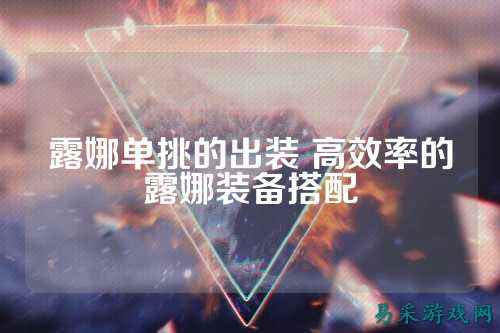 露娜单挑的出装 高效率的露娜装备搭配
