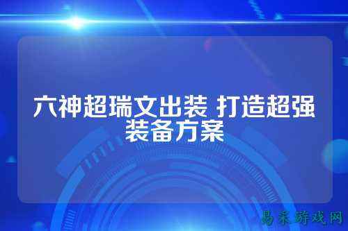 六神超瑞文出装 打造超强装备方案