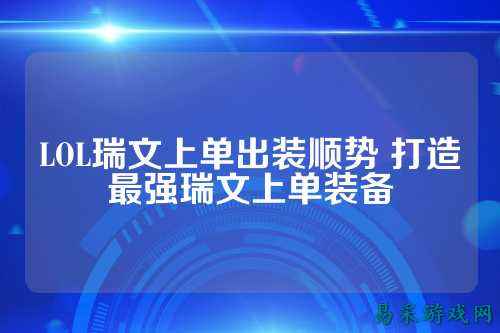 LOL瑞文上单出装顺势 打造最强瑞文上单装备