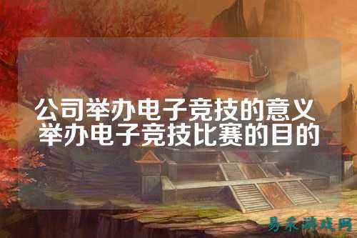 公司举办电子竞技的意义 举办电子竞技比赛的目的