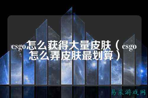 csgo怎么获得大量皮肤（csgo怎么弄皮肤最划算）