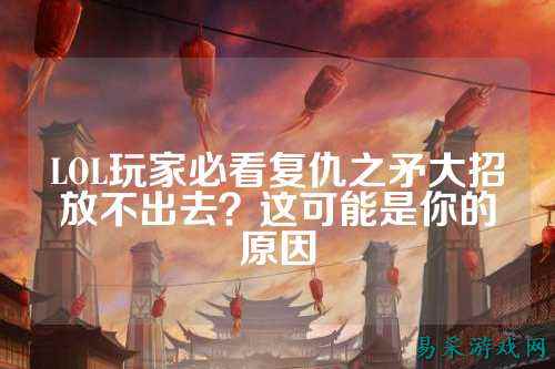 LOL玩家必看复仇之矛大招放不出去？这可能是你的原因