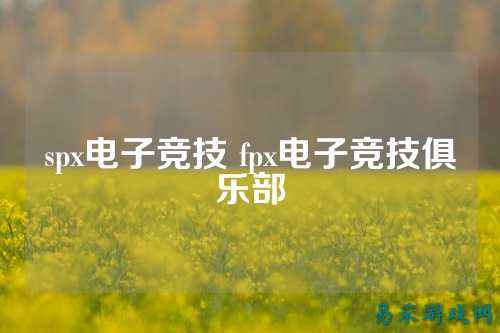 spx电子竞技 fpx电子竞技俱乐部