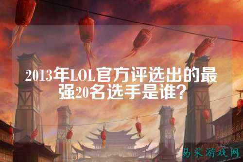 2013年LOL官方评选出的最强20名选手是谁？