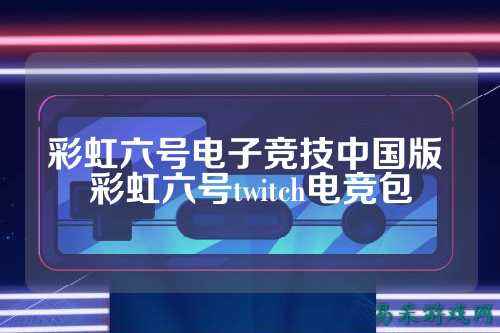 彩虹六号电子竞技中国版 彩虹六号twitch电竞包