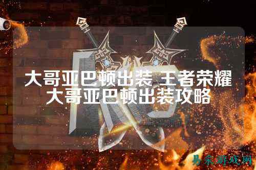 大哥亚巴顿出装 王者荣耀大哥亚巴顿出装攻略