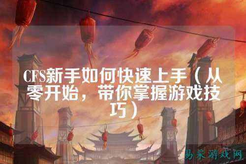 CFS新手如何快速上手（从零开始，带你掌握游戏技巧）