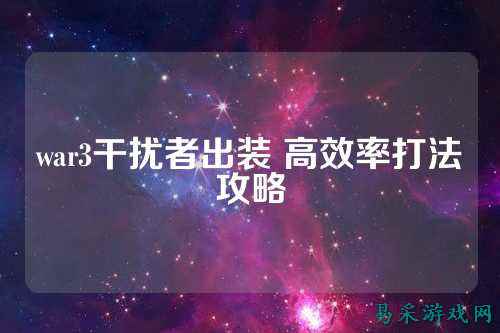 war3干扰者出装 高效率打法攻略