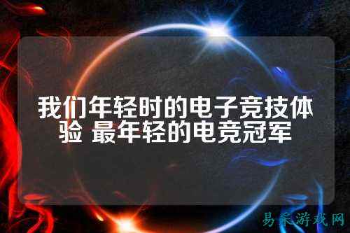 我们年轻时的电子竞技体验 最年轻的电竞冠军