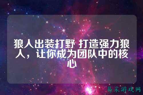 狼人出装打野 打造强力狼人，让你成为团队中的核心