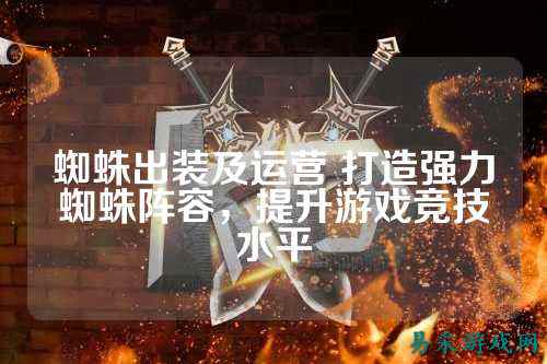 蜘蛛出装及运营 打造强力蜘蛛阵容，提升游戏竞技水平