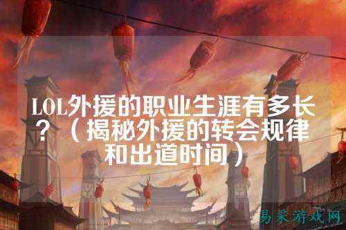 LOL外援的职业生涯有多长？（揭秘外援的转会规律和出道时间）