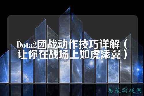 Dota2团战动作技巧详解（让你在战场上如虎添翼）