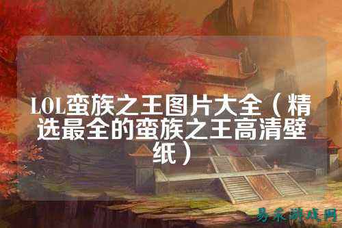 LOL蛮族之王图片大全（精选最全的蛮族之王高清壁纸）