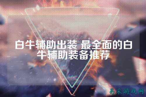 白牛辅助出装 最全面的白牛辅助装备推荐