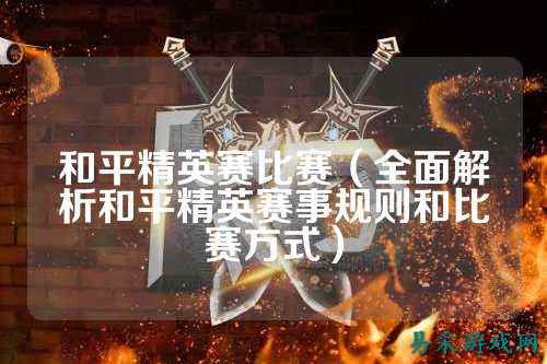 和平精英赛比赛（全面解析和平精英赛事规则和比赛方式）