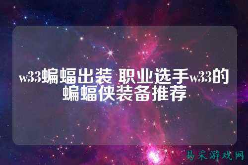 w33蝙蝠出装 职业选手w33的蝙蝠侠装备推荐
