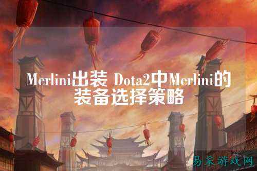 Merlini出装 Dota2中Merlini的装备选择策略