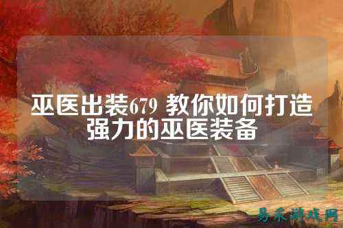 巫医出装679 教你如何打造强力的巫医装备