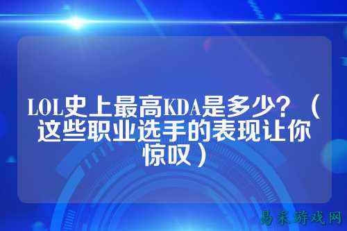 LOL史上最高KDA是多少？（这些职业选手的表现让你惊叹）