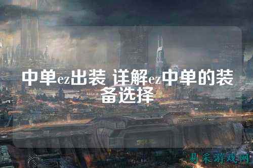 中单ez出装 详解ez中单的装备选择
