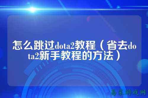 怎么跳过dota2教程（省去dota2新手教程的方法）