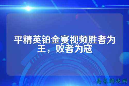 平精英铂金赛视频胜者为王，败者为寇