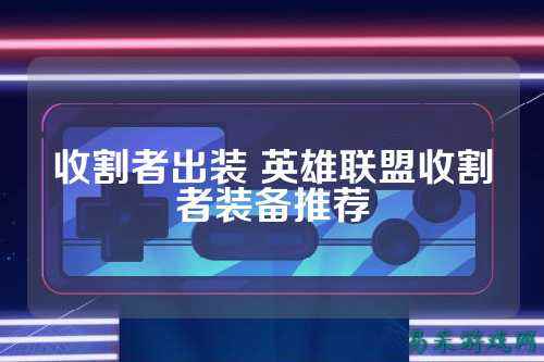 收割者出装 英雄联盟收割者装备推荐