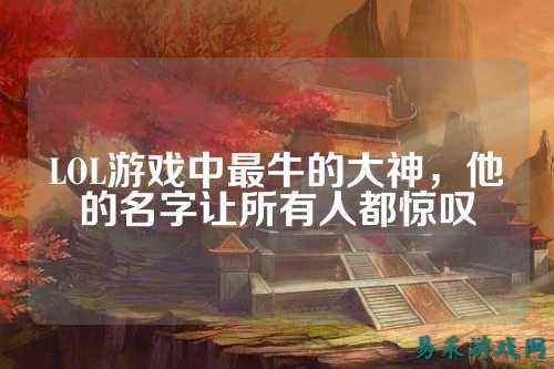 LOL游戏中最牛的大神，他的名字让所有人都惊叹