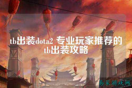 tb出装dota2 专业玩家推荐的tb出装攻略