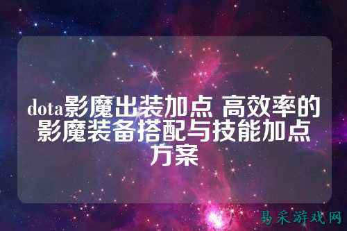 dota影魔出装加点 高效率的影魔装备搭配与技能加点方案