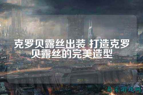 克罗贝露丝出装 打造克罗贝露丝的完美造型