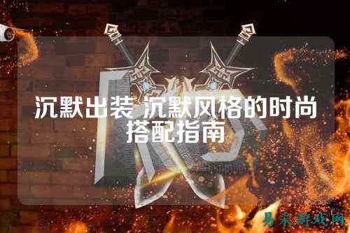 沉默出装 沉默风格的时尚搭配指南