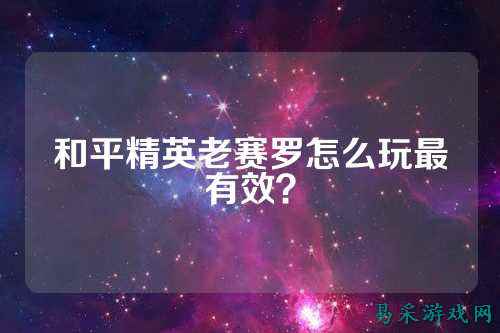 和平精英老赛罗怎么玩最有效？